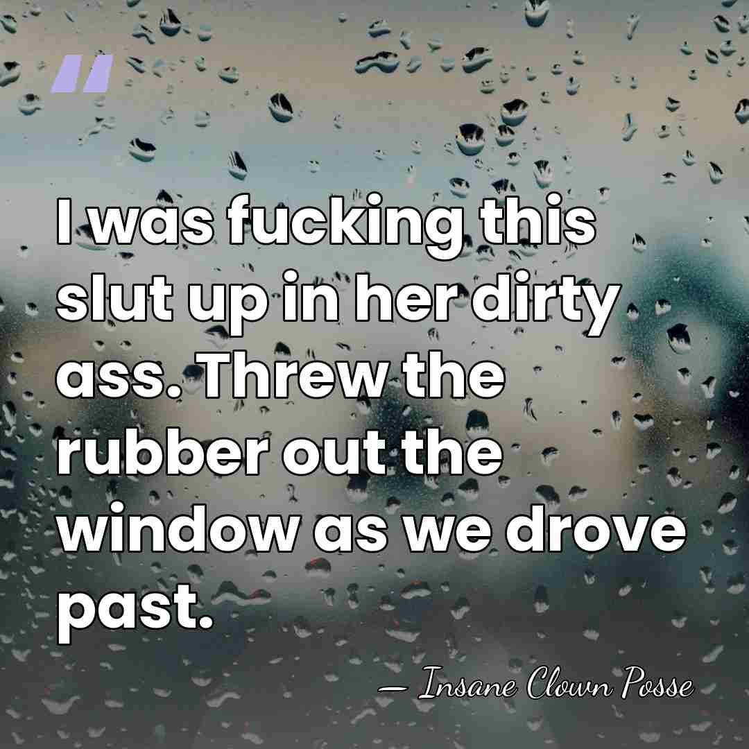 I was fucking this slut up in her dirty ass. Threw the&hellip; - Insane Clown Posse