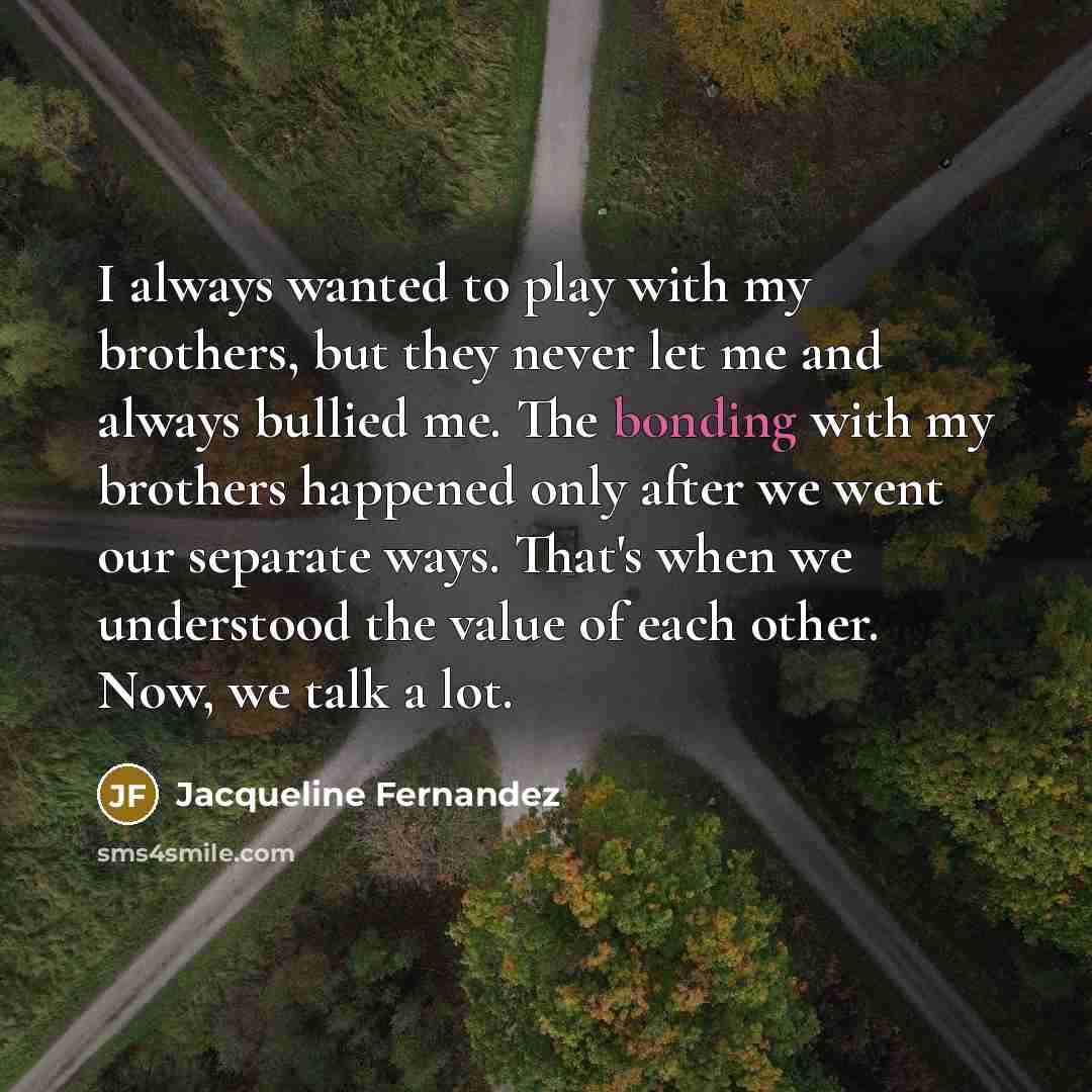 “I always wanted to play with my brothers, but they…” quote by Jacqueline Fernandez