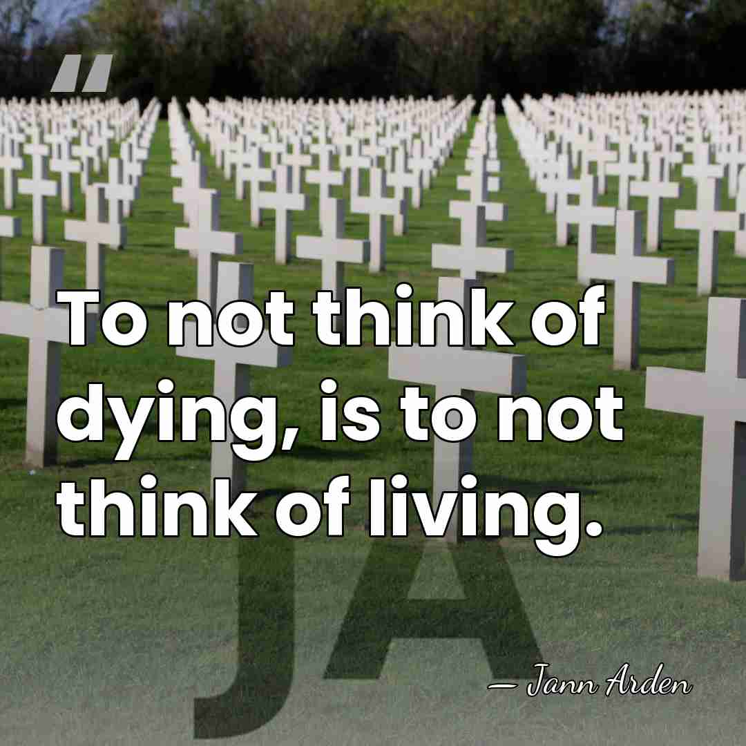 To not think of dying, is to not think of living. - Jann Arden