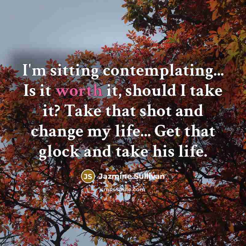 “I'm sitting contemplating... Is it worth it, should I take…” quote by Jazmine Sullivan