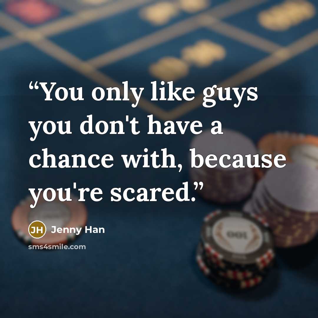 “You only like guys you don't have a chance with, because you're scared.” quote by Jenny Han