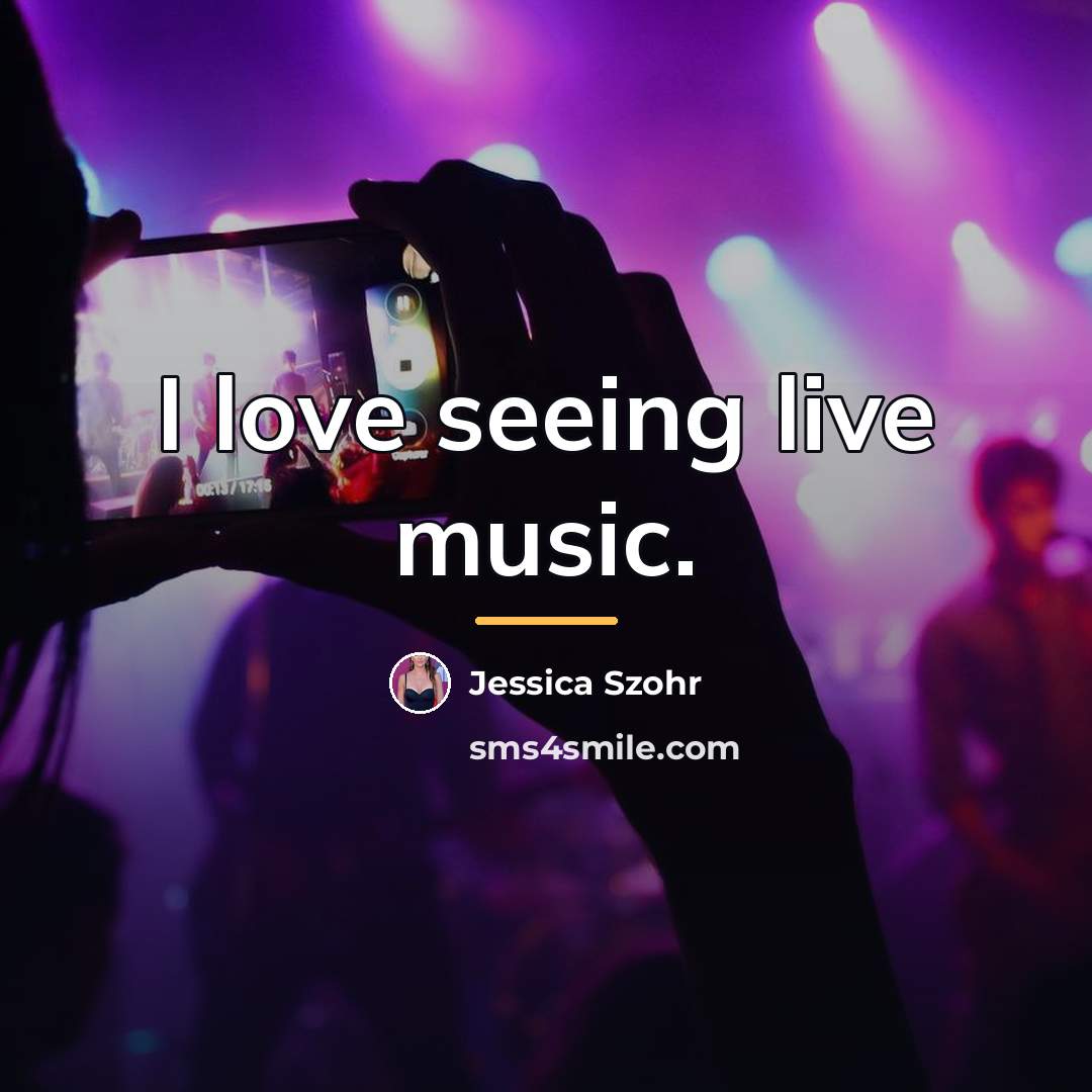 “I love seeing live music.…” quote by Jessica Szohr
