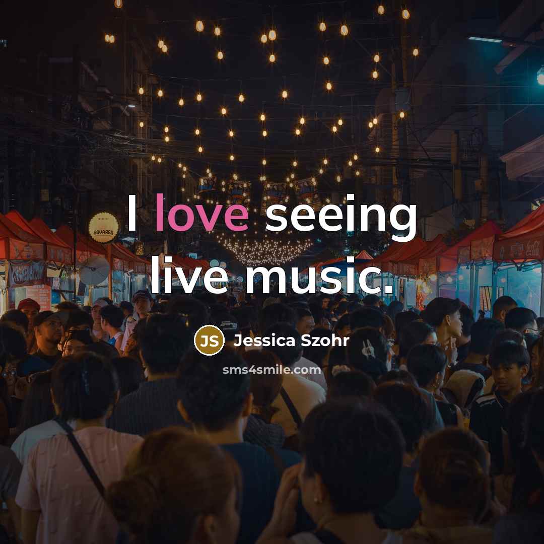 “I love seeing live music.” quote by Jessica Szohr