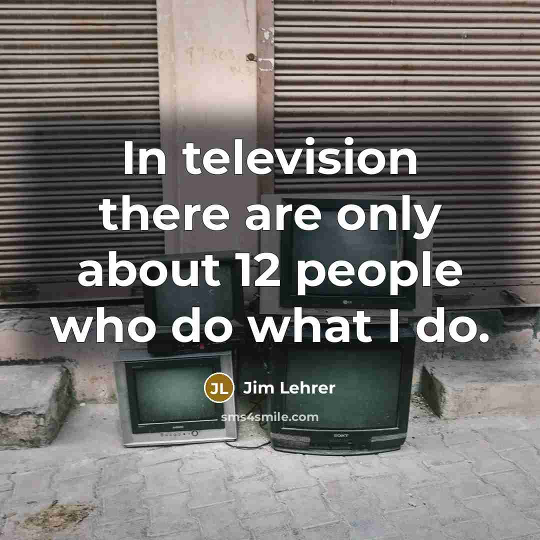 “In television there are only about 12 people who do…” quote by Jim Lehrer