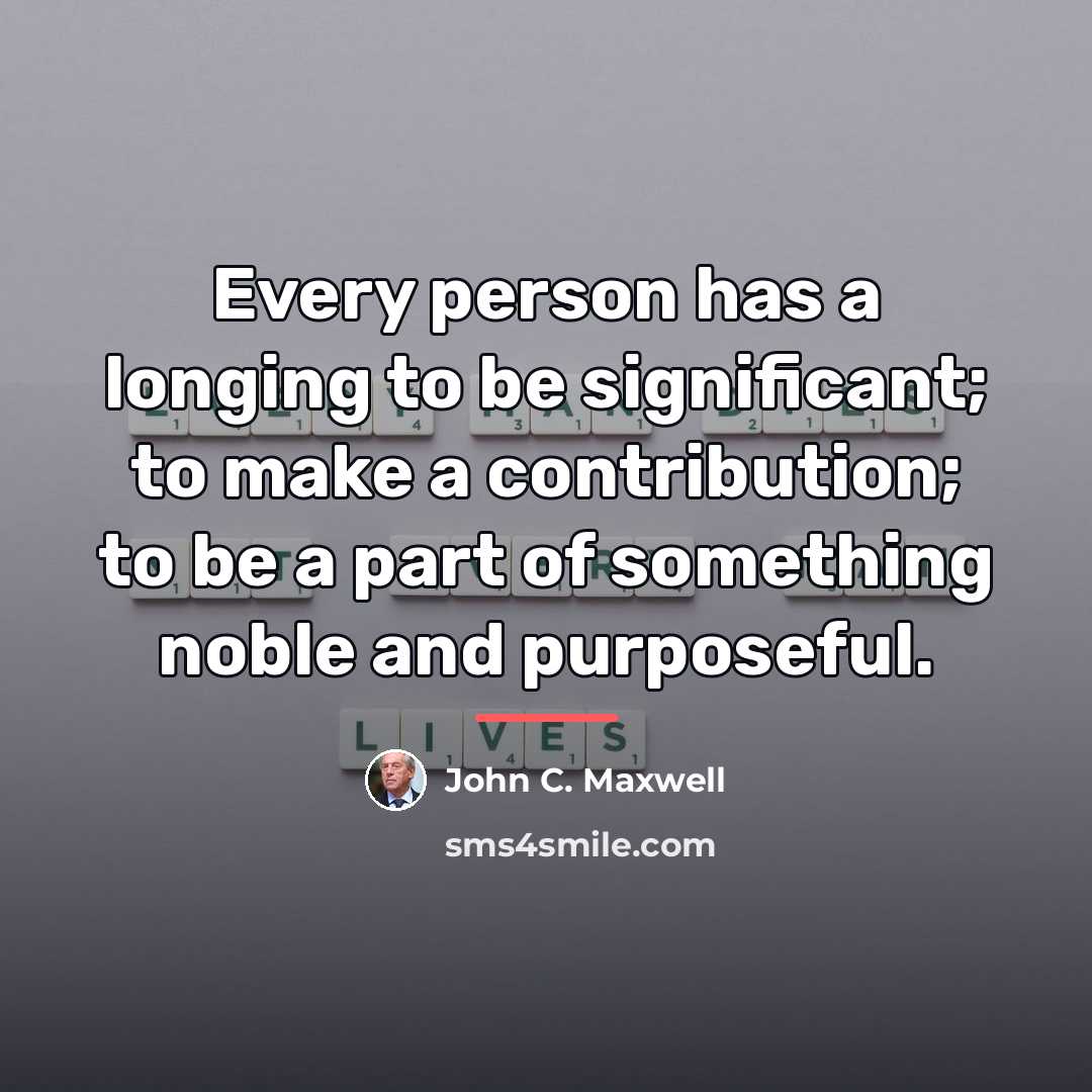 “Every person has a longing to be significant; to make…” quote by John C. Maxwell