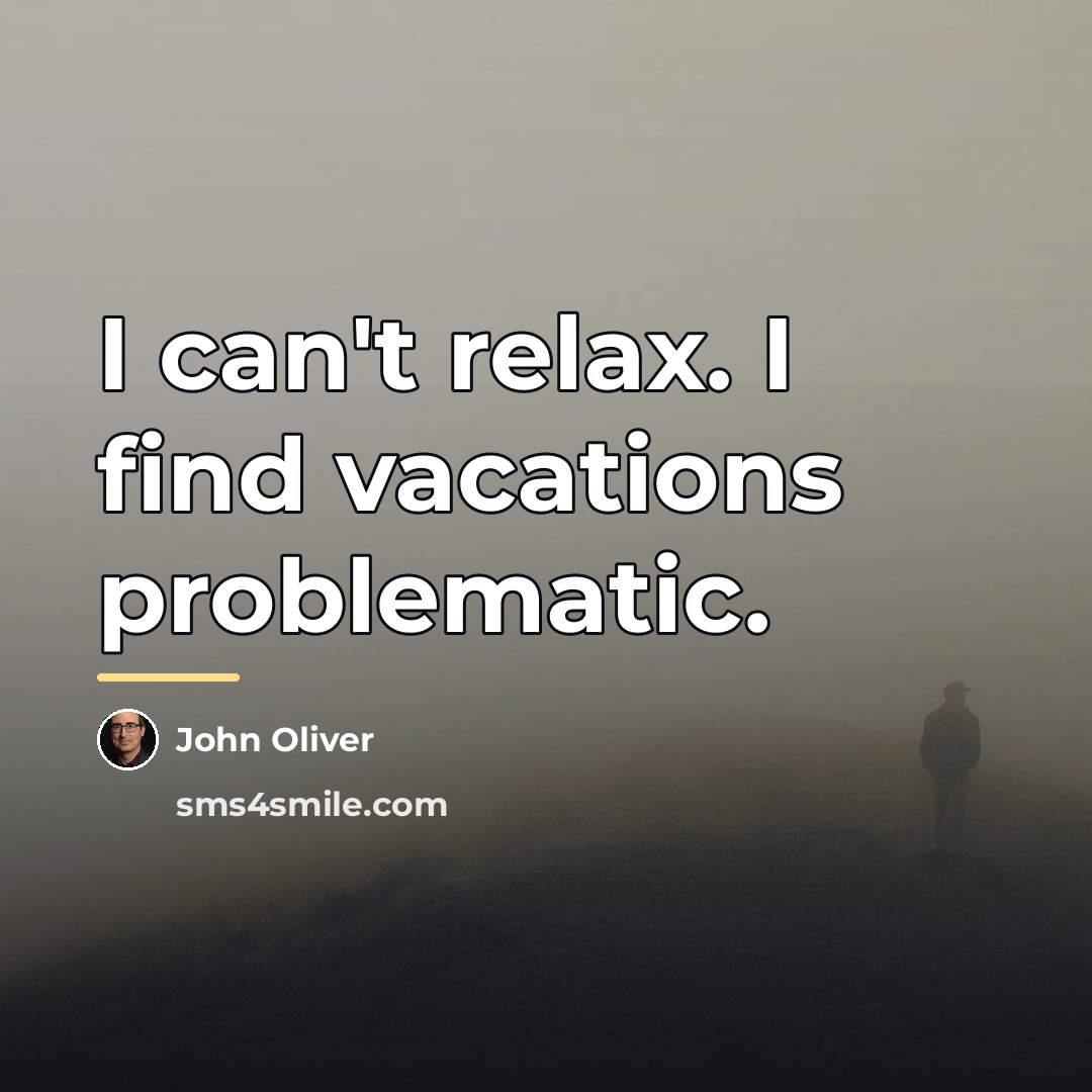 “I can't relax. I find vacations problematic.…” quote by John Oliver