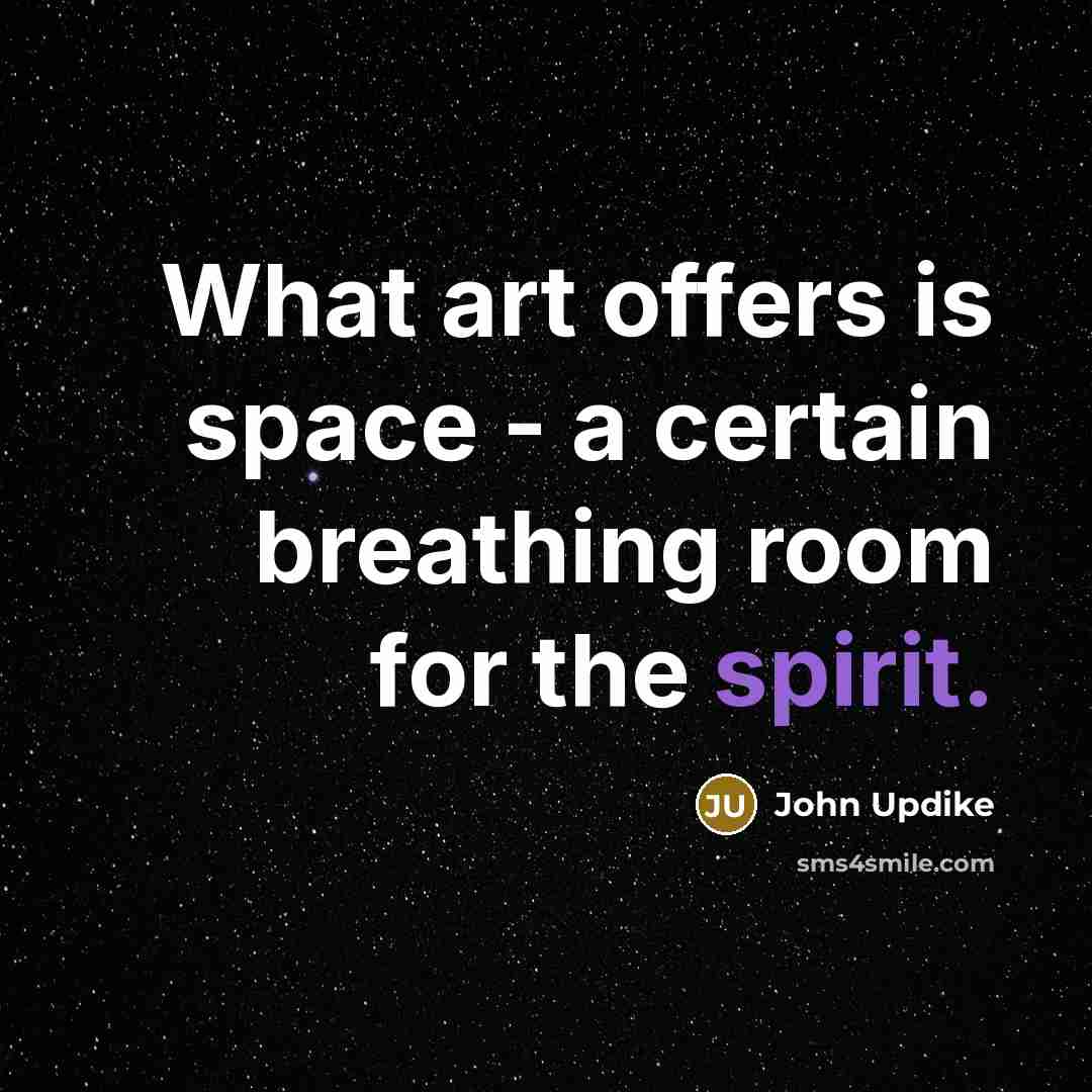 “What art offers is space - a certain breathing room…” quote by John Updike