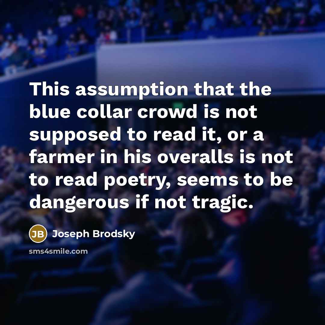 “This assumption that the blue collar crowd is not supposed…” quote by Joseph Brodsky