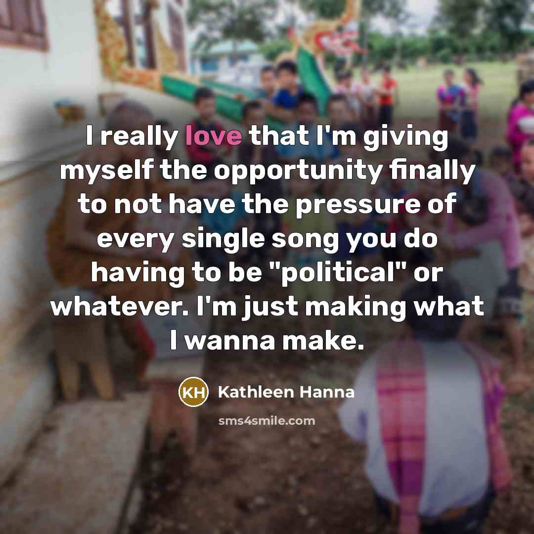 “I really love that I'm giving myself the opportunity finally…” quote by Kathleen Hanna