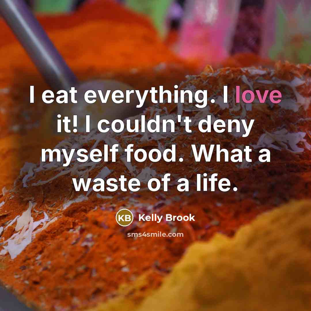 “I eat everything. I love it! I couldn't deny myself…” quote by Kelly Brook