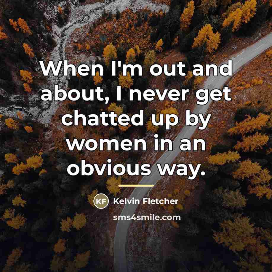 “When I'm out and about, I never get chatted up…” quote by Kelvin Fletcher