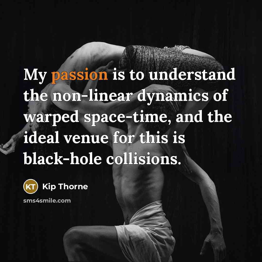 “My passion is to understand the non-linear dynamics of warped…” quote by Kip Thorne