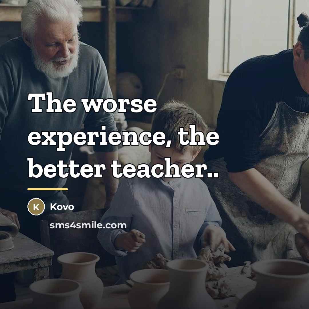 “The worse experience, the better teacher..…” quote by Kovo