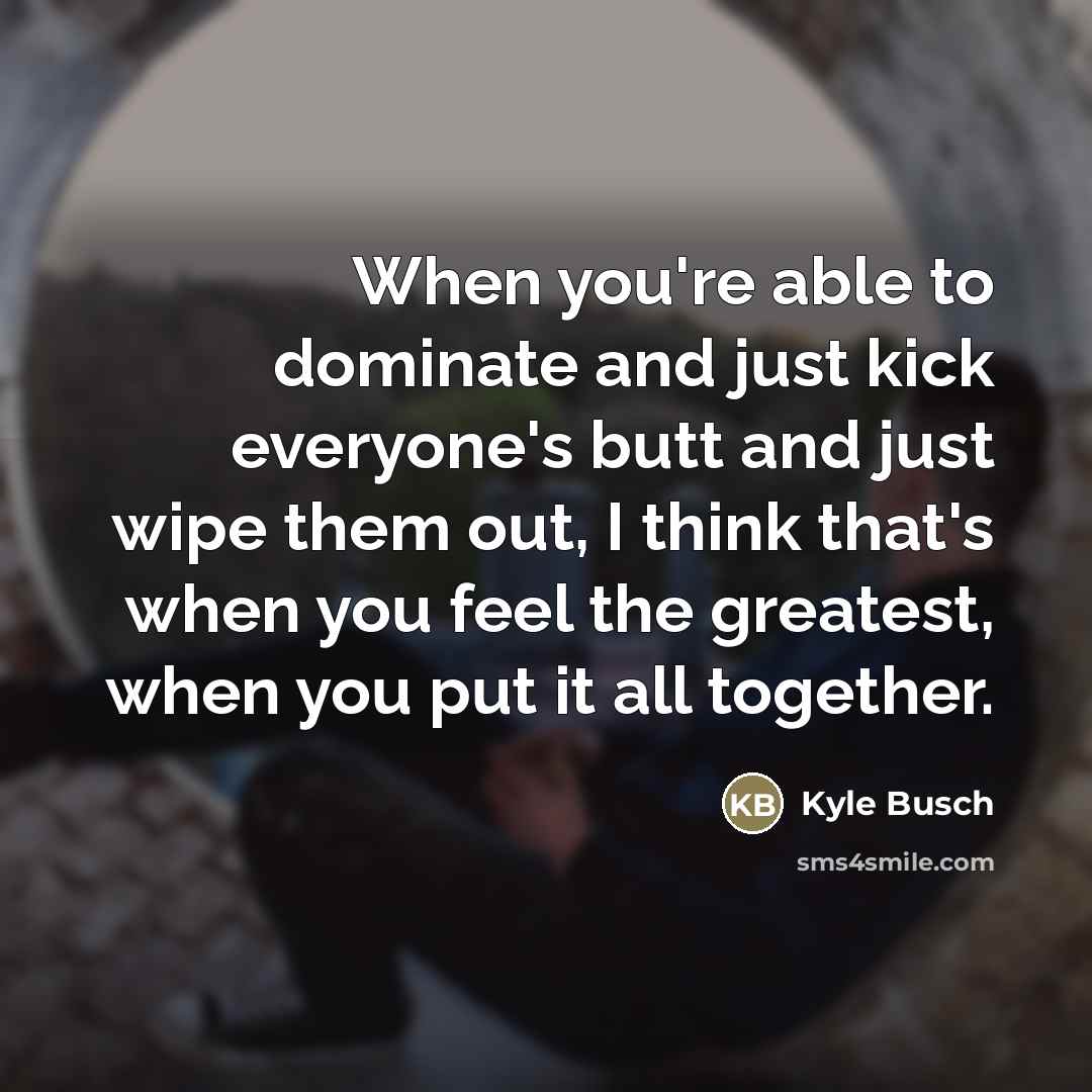“When you're able to dominate and just kick everyone's butt…” quote by Kyle Busch
