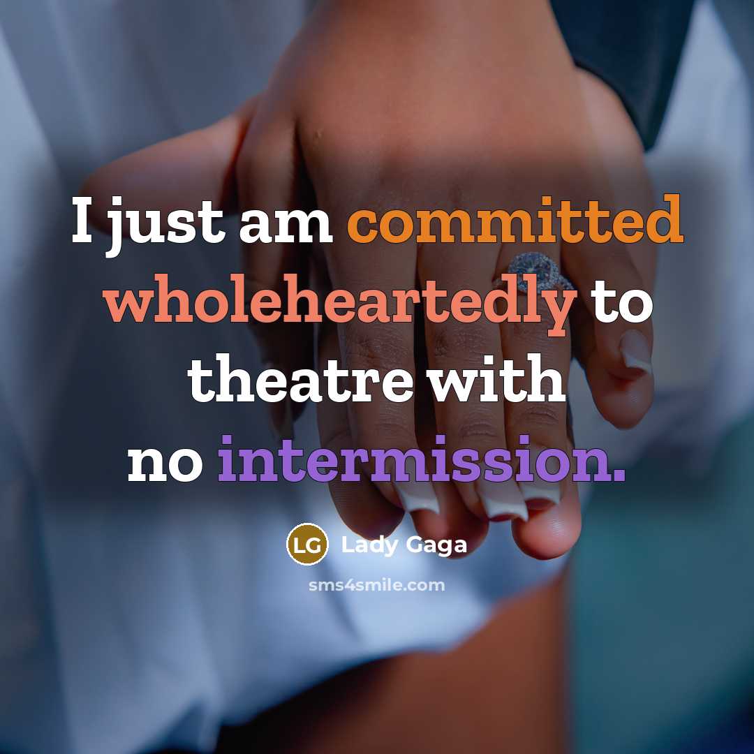 “I just am committed wholeheartedly to theatre with no intermission.” quote by Lady Gaga