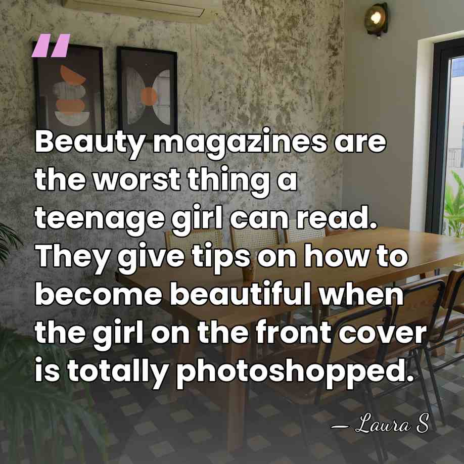 Beauty magazines are the worst thing a teenage girl can read. They&hellip; - Laura S
