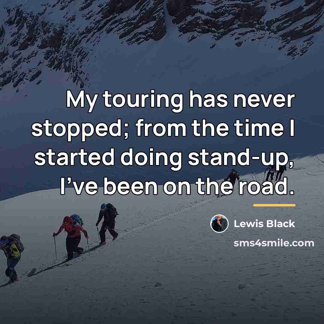 “My touring has never stopped; from the time I started…” quote by Lewis Black