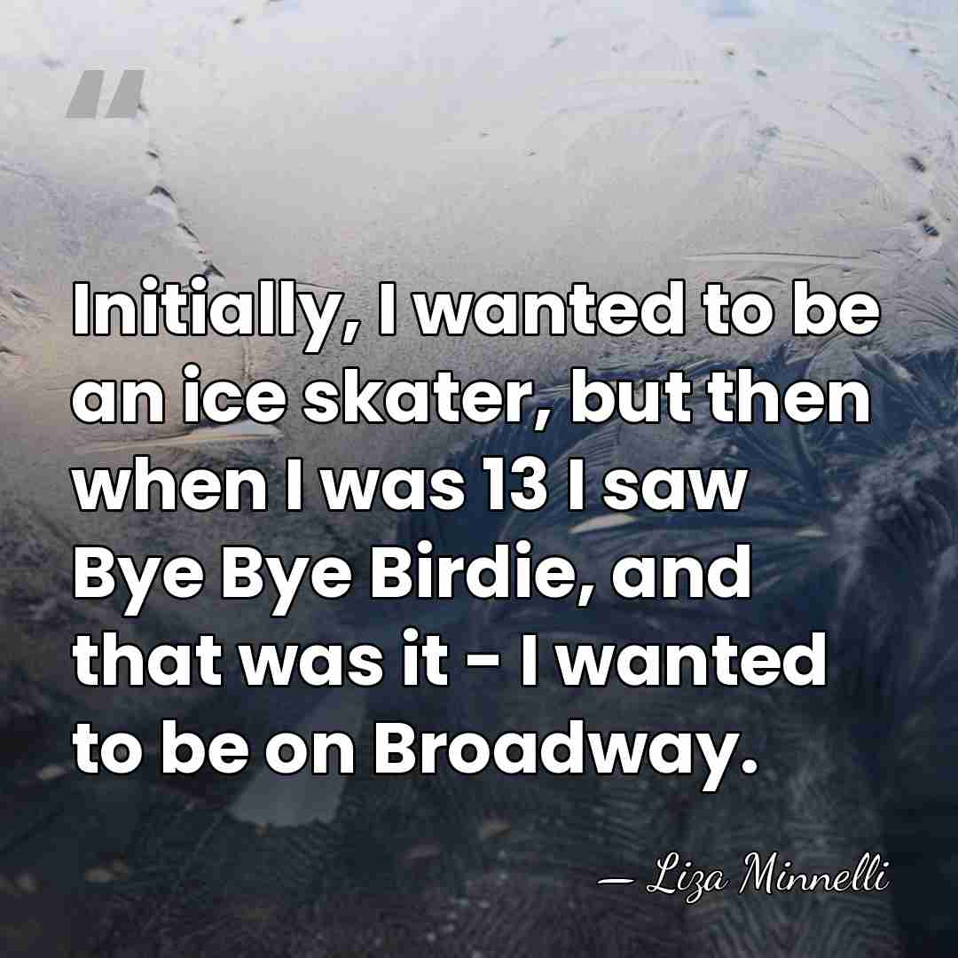 Initially, I wanted to be an ice skater, but then when I&hellip; - Liza Minnelli