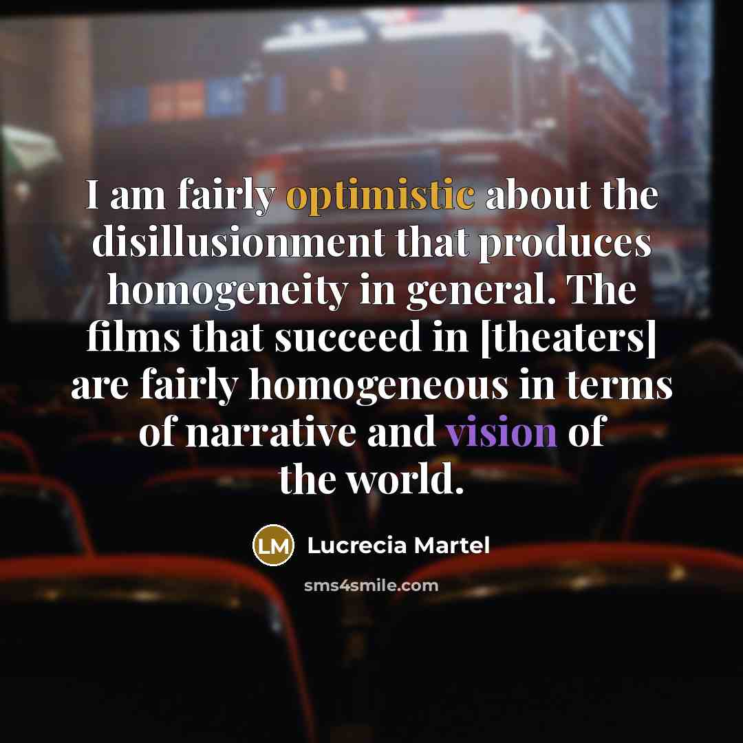 “I am fairly optimistic about the disillusionment that produces homogeneity…” quote by Lucrecia Martel