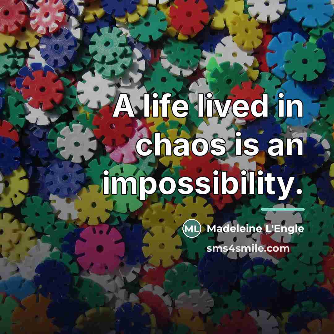“A life lived in chaos is an impossibility.…” quote by Madeleine L'Engle