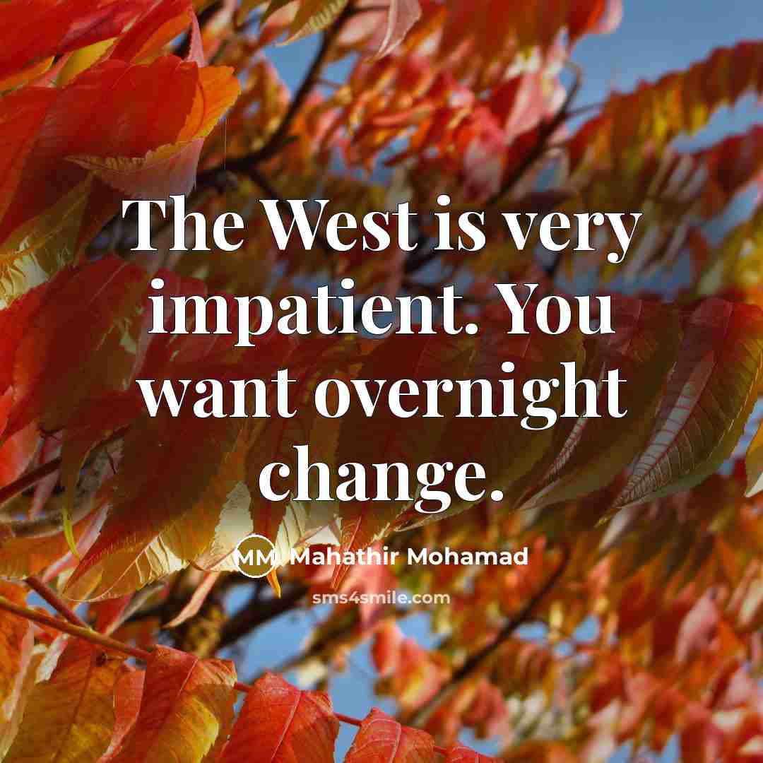 “The West is very impatient. You want overnight change.…” quote by Mahathir Mohamad