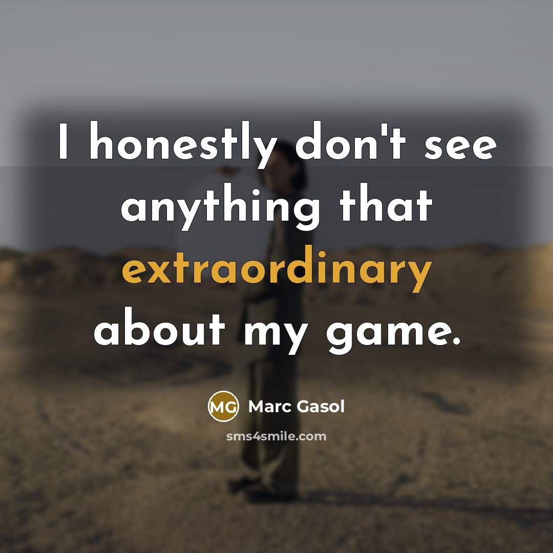 “I honestly don't see anything that extraordinary about my game.…” quote by Marc Gasol