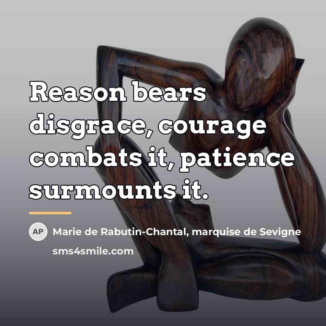 “Reason bears disgrace, courage combats it, patience surmounts it.…” quote by Marie de Rabutin-Chantal, marquise de Sevigne