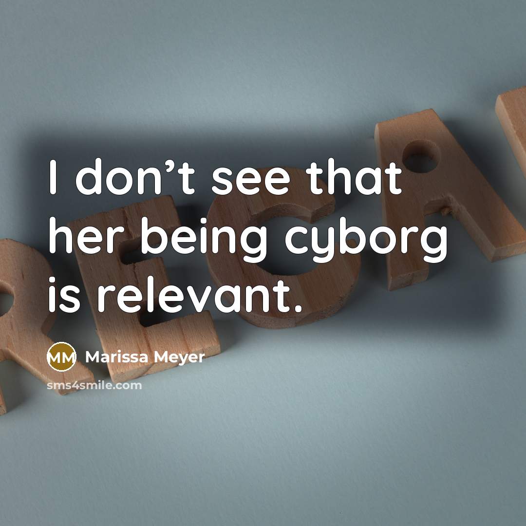 “I don’t see that her being cyborg is relevant.…” quote by Marissa Meyer