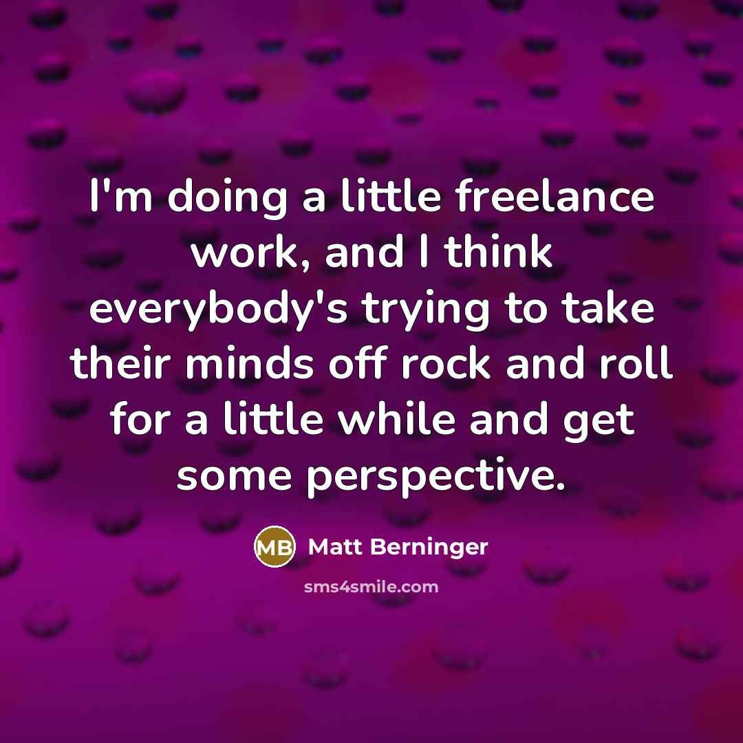 “I'm doing a little freelance work, and I think everybody's…” quote by Matt Berninger