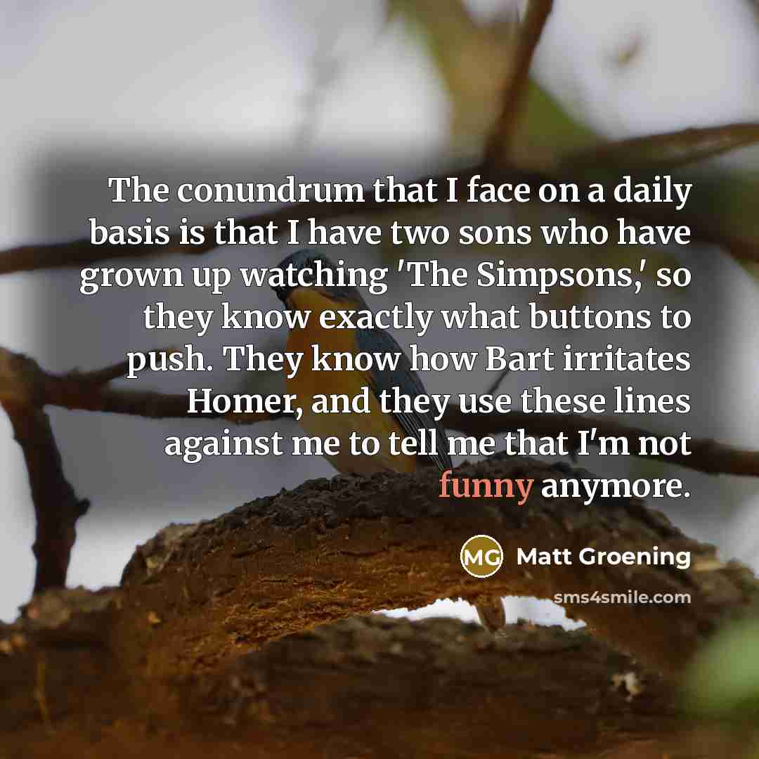 “The conundrum that I face on a daily basis is…” quote by Matt Groening