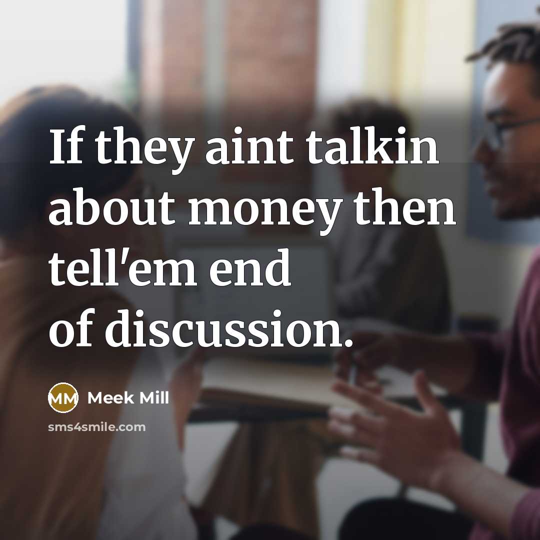 “If they aint talkin about money then tell'em end of discussion.” quote by Meek Mill