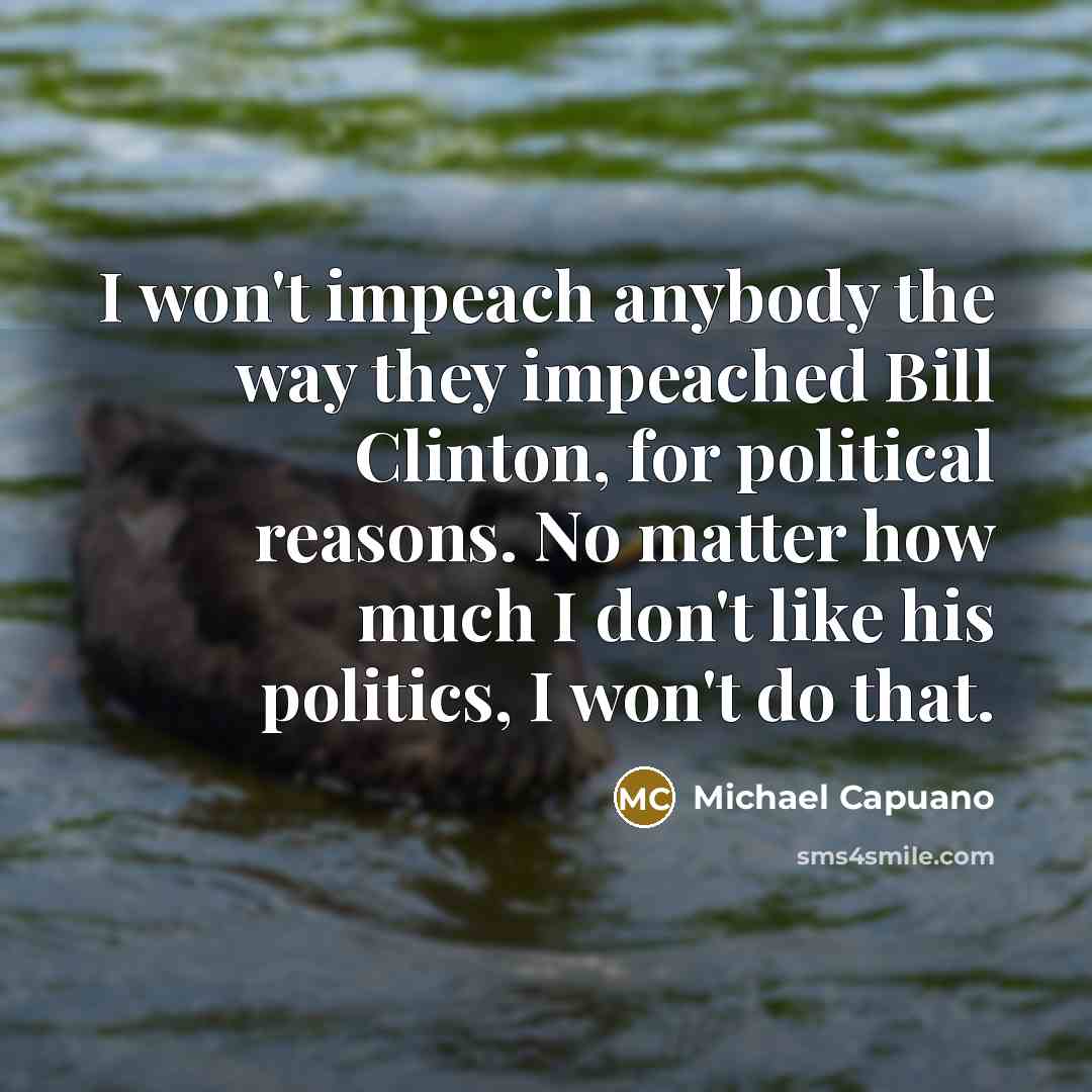 “I won't impeach anybody the way they impeached Bill Clinton,…” quote by Michael Capuano