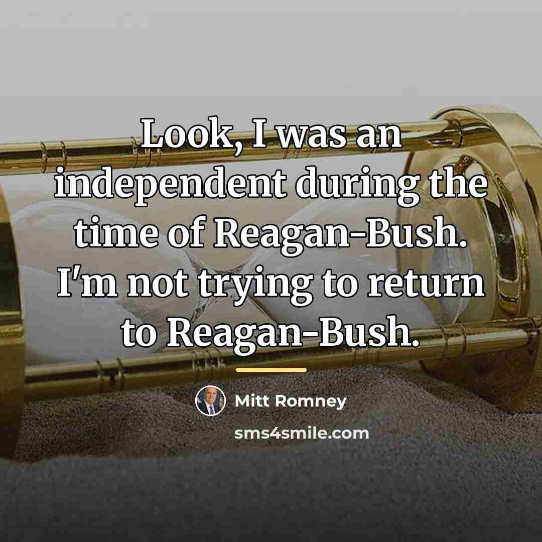 “Look, I was an independent during the time of Reagan-Bush.…” quote by Mitt Romney