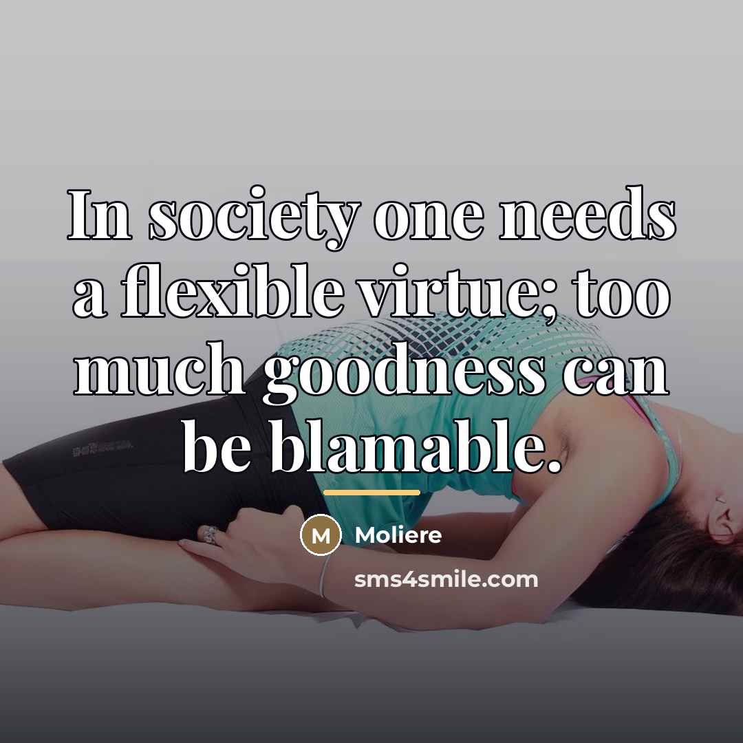 “In society one needs a flexible virtue; too much goodness…” quote by Moliere