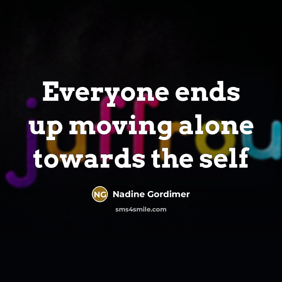 “Everyone ends up moving alone towards the self…” quote by Nadine Gordimer