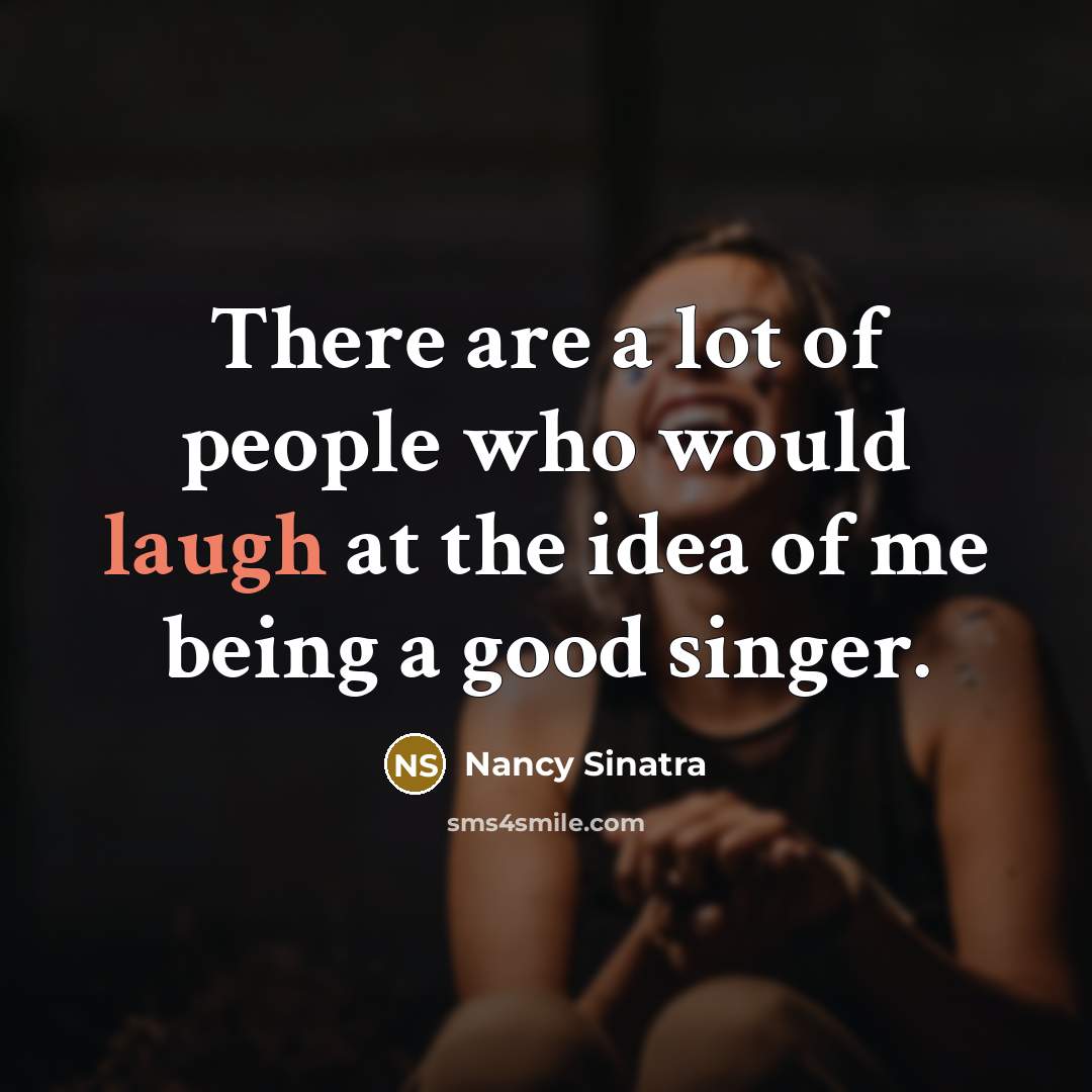 “There are a lot of people who would laugh at…” quote by Nancy Sinatra