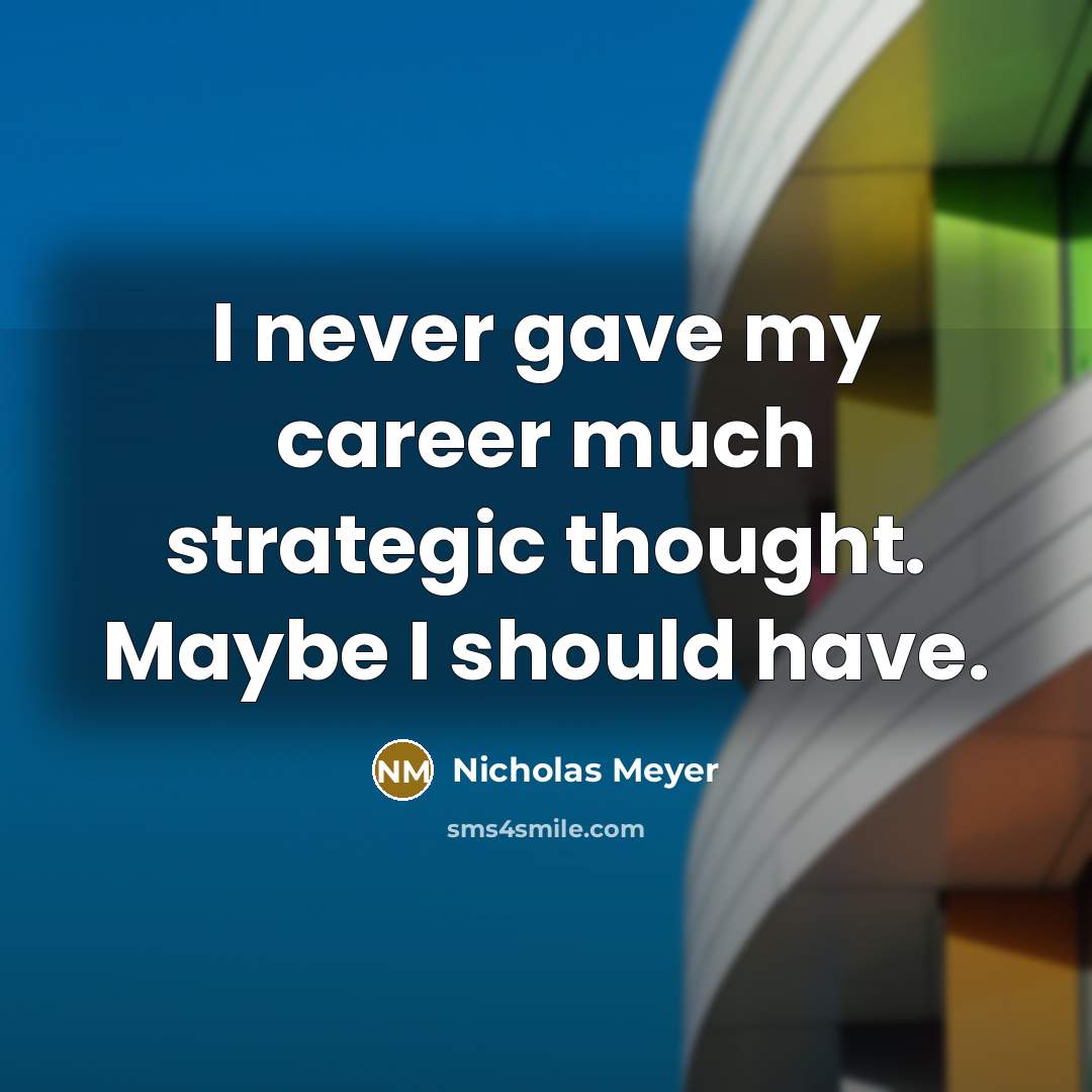 “I never gave my career much strategic thought. Maybe I…” quote by Nicholas Meyer