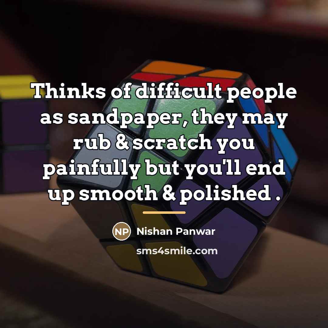 “Thinks of difficult people as sandpaper, they may rub &…” quote by Nishan Panwar