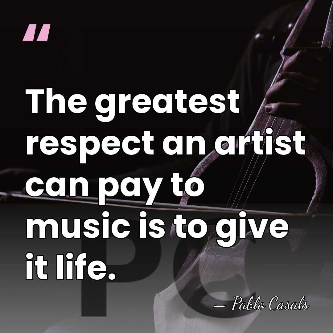 The greatest respect an artist can pay to music is to give&hellip; - Pablo Casals