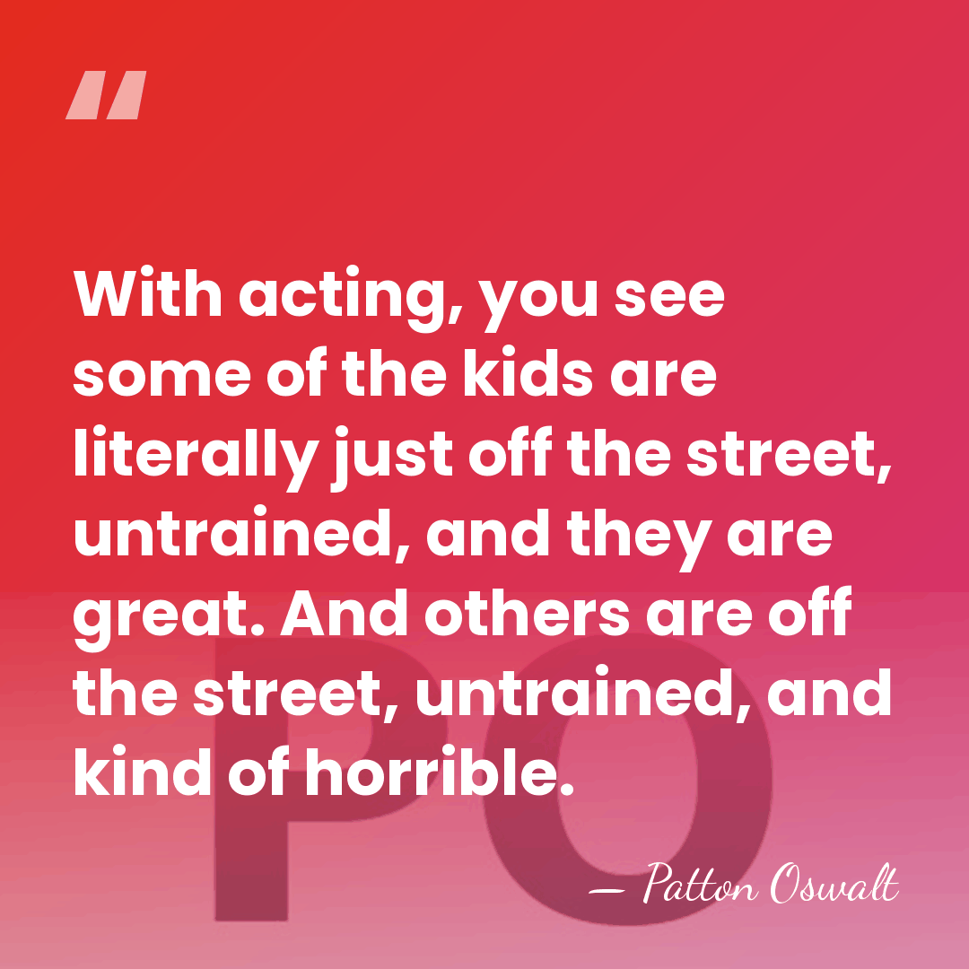 With acting, you see some of the kids are literally just off&hellip; - Patton Oswalt