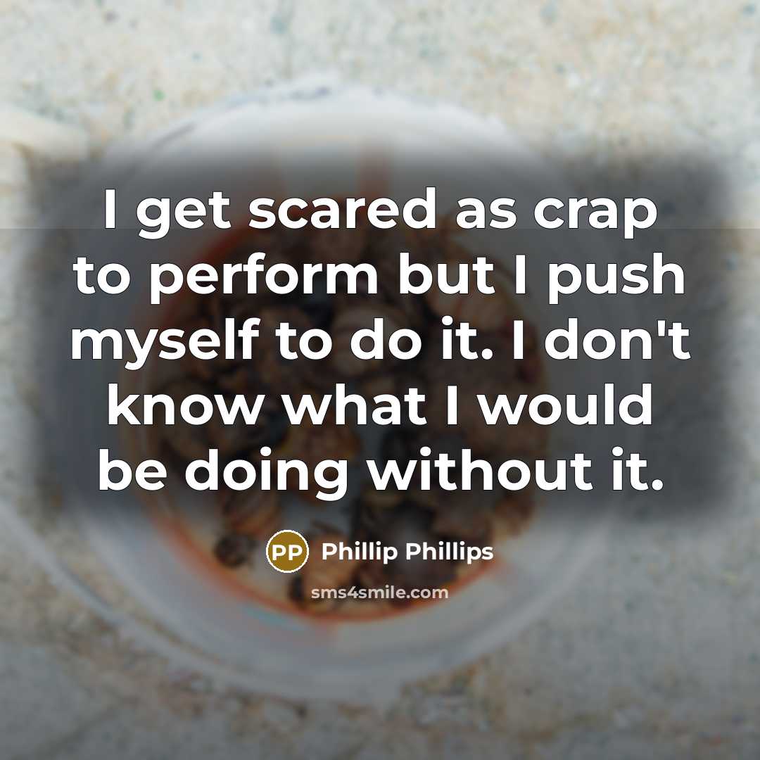 “I get scared as crap to perform but I push…” quote by Phillip Phillips