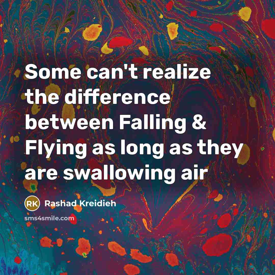“Some can't realize the difference between Falling & Flying as long as they are swallowing air” quote by Rashad Kreidieh