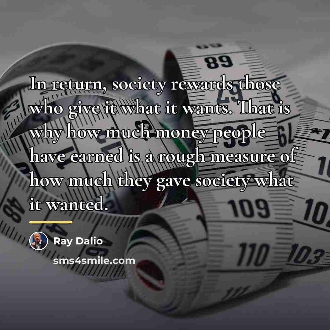 “In return, society rewards those who give it what it…” quote by Ray Dalio