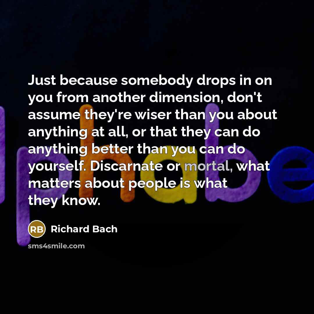“Just because somebody drops in on you from another dimension,…” quote by Richard Bach