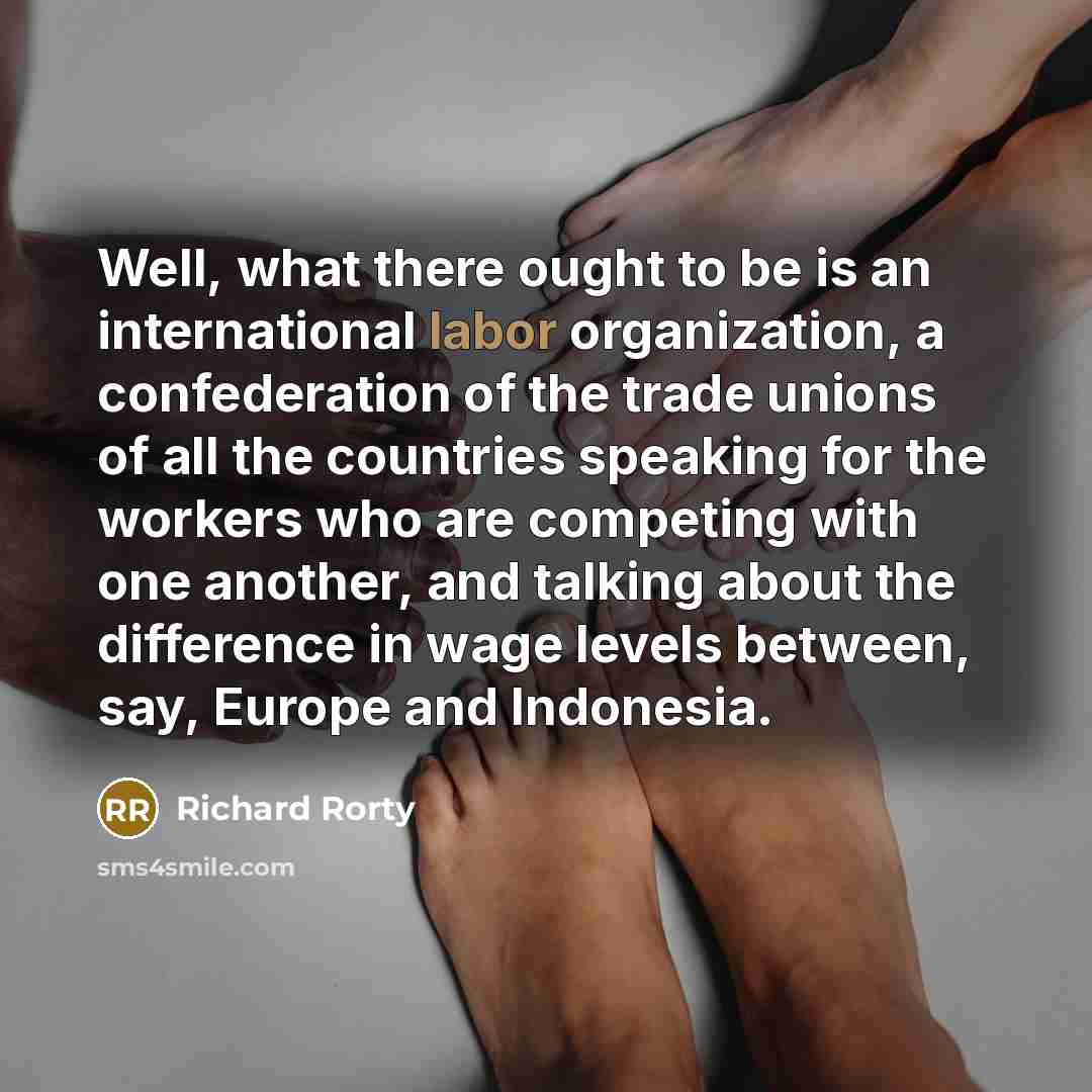 “Well, what there ought to be is an international labor…” quote by Richard Rorty