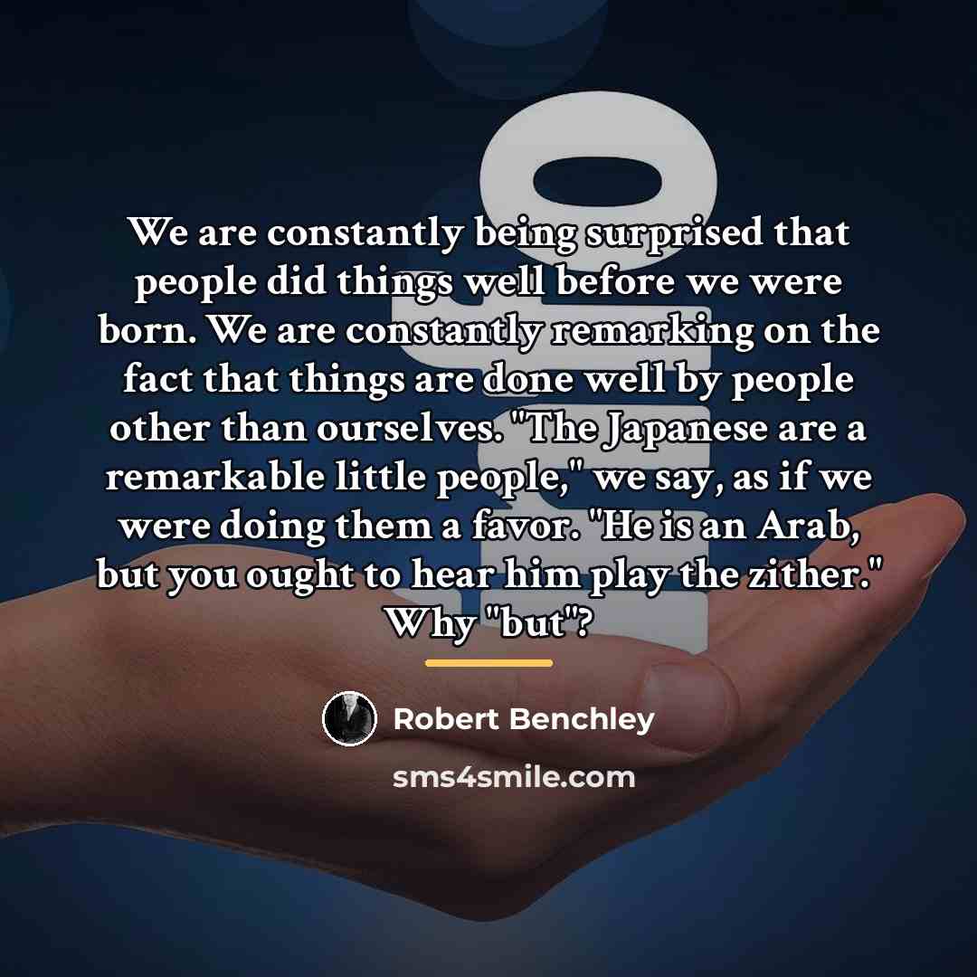 “We are constantly being surprised that people did things well…” quote by Robert Benchley