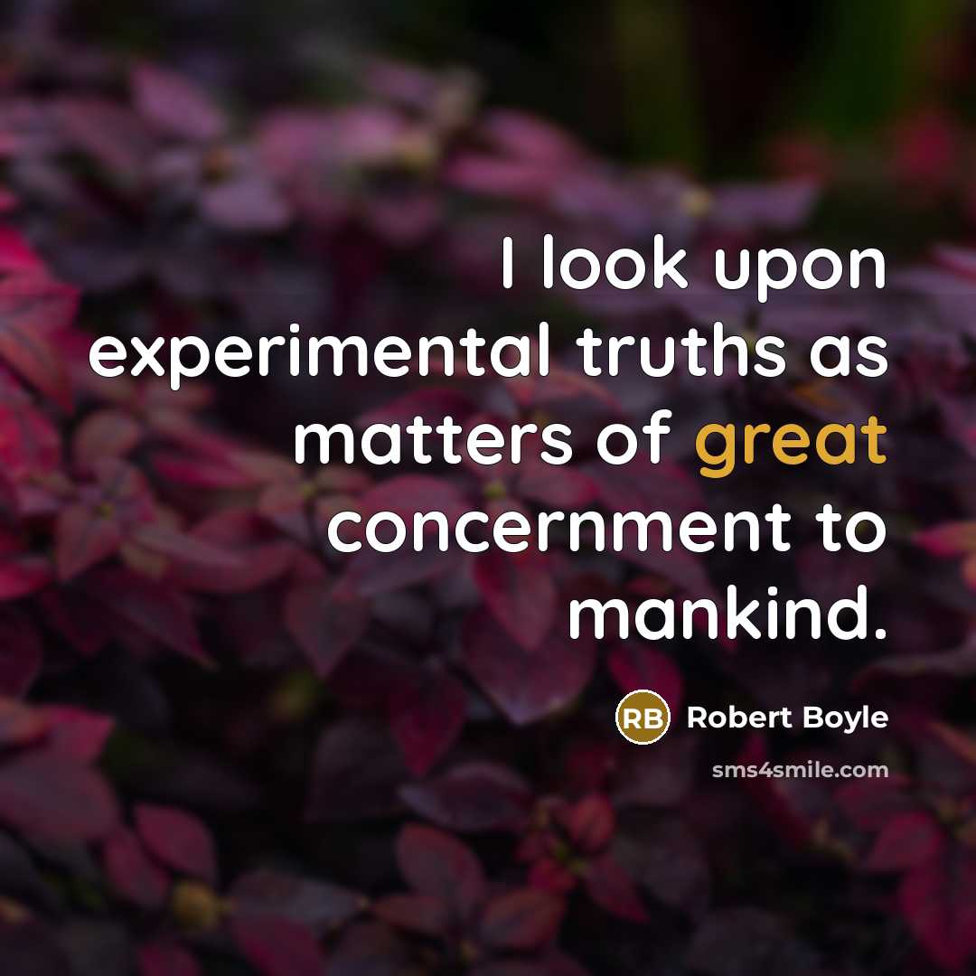 “I look upon experimental truths as matters of great concernment…” quote by Robert Boyle