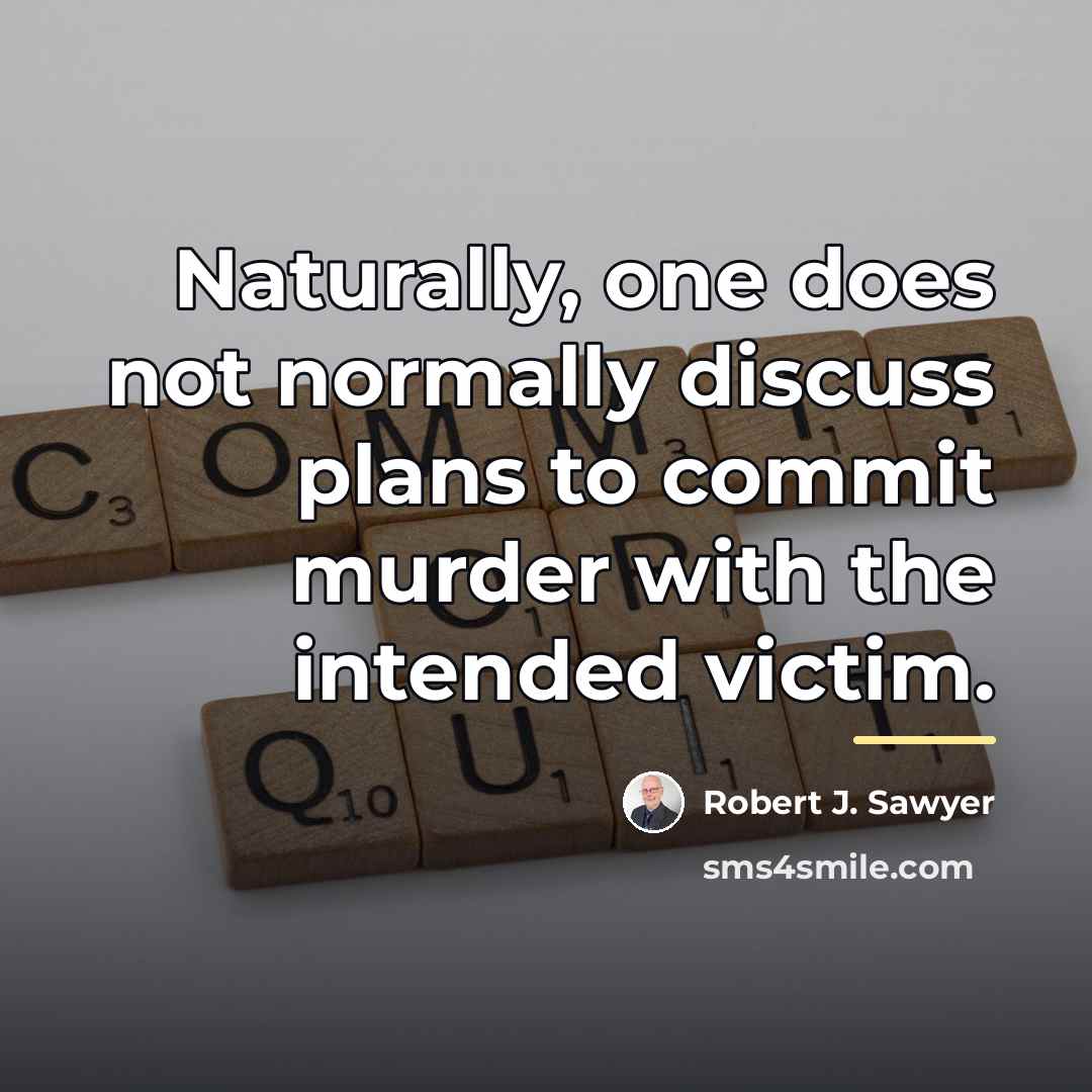 “Naturally, one does not normally discuss plans to commit murder…” quote by Robert J. Sawyer