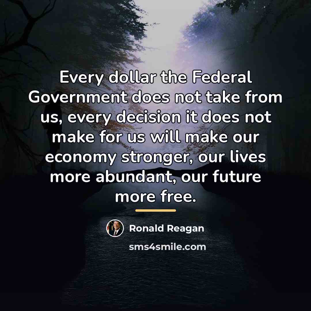 “Every dollar the Federal Government does not take from us,…” quote by Ronald Reagan