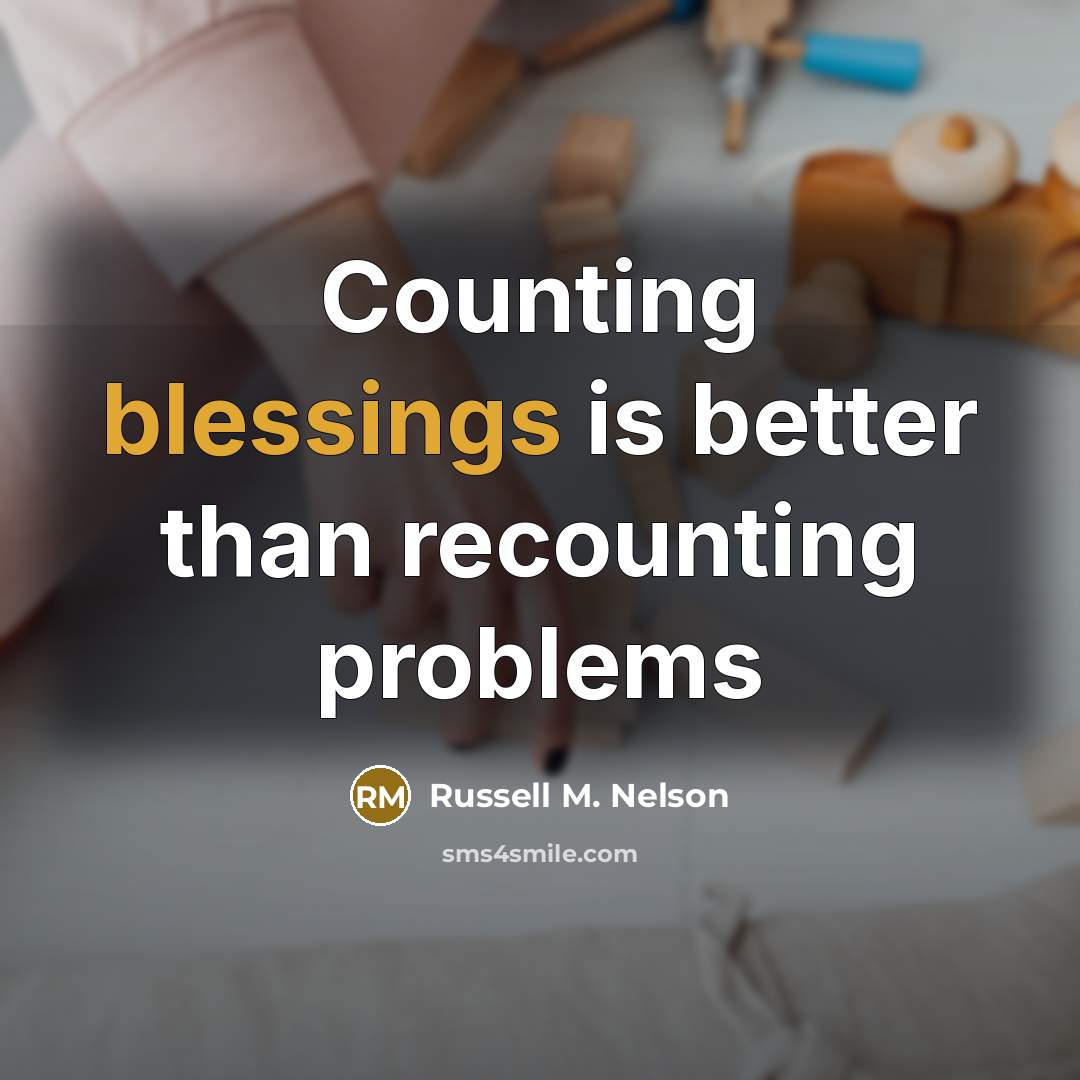 “Counting blessings is better than recounting problems…” quote by Russell M. Nelson